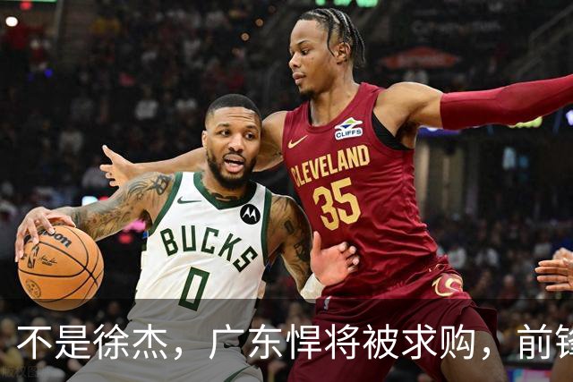 不是徐杰，广东悍将被求购，前锋，杜锋看重，转会费或8位数