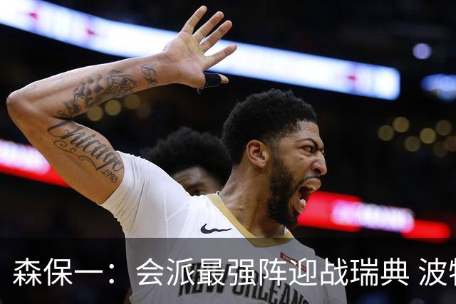 森保一：会派最强阵迎战瑞典 波特无论执教英超还是国家队都出色