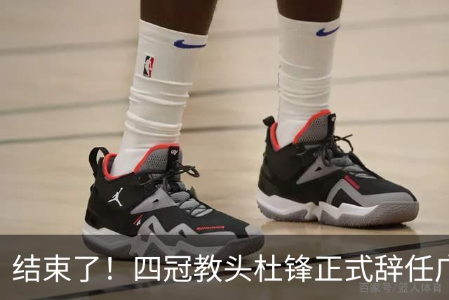 结束了！四冠教头杜锋正式辞任广东队主帅