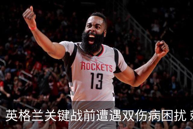 英格兰关键战前遭遇双伤病困扰 赖斯詹姆斯将接受评估