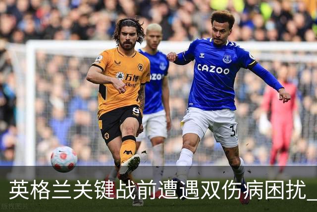 英格兰关键战前遭遇双伤病困扰 赖斯詹姆斯将接受评估