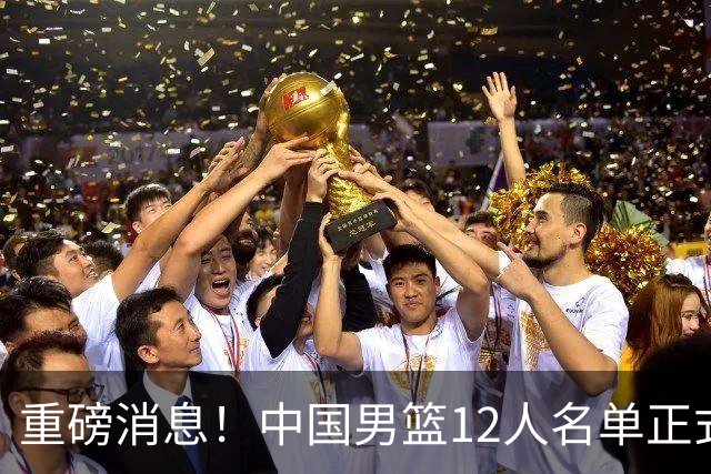 重磅消息！中国男篮12人名单正式公布，期待最强新秀的表现