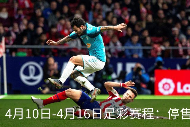 4月10日-4月16日足彩赛程：停售4期 欧冠在列