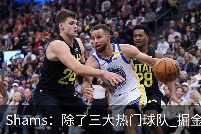 Shams：除了三大热门球队 掘金马刺尼克斯等队也有可能半路杀出