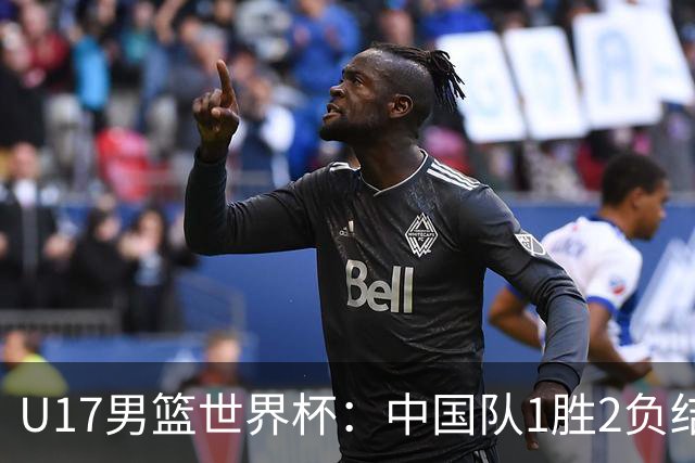 U17男篮世界杯：中国队1胜2负结束小组赛